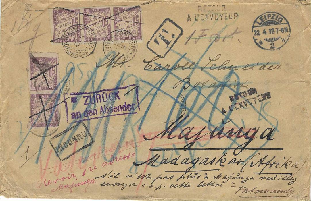 Madagascar 1912 (22.4.) incoming unfranked envelope from Leipzig, Germany to Majunga with framed ‘T’ handstamp and vertical pair of imperf 50c. Postage Dues applied (torn roughly from sheet with fault at top),  arrival backstamp of 16 Mai. Envelope endorsed by sender that if not at Majunga to forward to Vatomandry with 8 Juin arrival backstamp where a horizontal strip of three 50c. Postage Dues applied, manuscript not found and return annotations, framed INCONNU and two-line RETOUR/ A L’ENVOYEUR, violet framed ZURUCK/ an den Absender, with variety of blue manuscript charges and on reverse PORTO handstamp; a fine and interesting item.