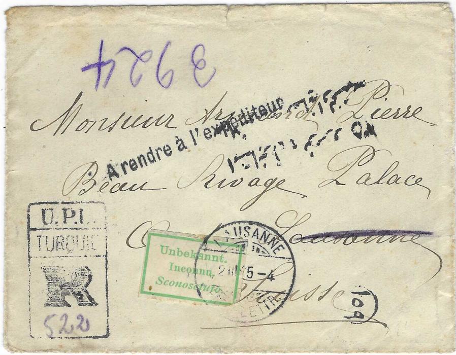 Turkey 1915 registered cover to Lausanne franked on reverse 2pi. ‘Hamidiye’ tied by Pera date stamp, arrival cds to right. The envelope returned by Hotel  with Beau Rivage Palace-Hotel/ OUCHY/Lausanne cachet applied, trilingual green framed ‘Inconnu’ label applied to front tied by Lausanne cds, above straight-line ‘A rendre a l’expediteur’ handstamp and two-line Arabic handstamp; the stamp with one pulled perf.