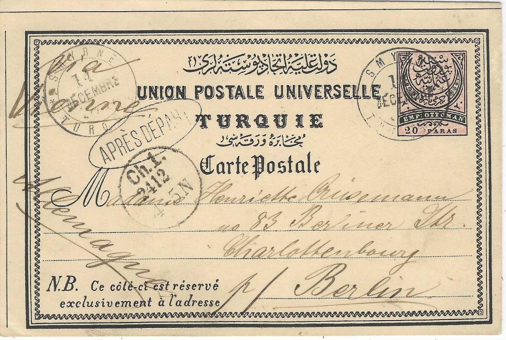 Turkey 1881 (14 Decembre) 20pa. postal stationery card to Berlin, endorsed “Via Vienne”, cancelled double ring French language Smyrne Turquie and oval framed ‘APRES DEPART’ below that is overstruck by the arrival; fine and attractive.